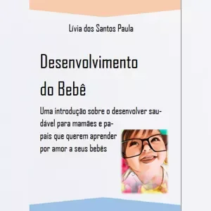 Desenvolvimento do Bebê: uma introdução sobre o desenvolver saudável para mamães e papais que querem aprender por amor a seus bebês.
